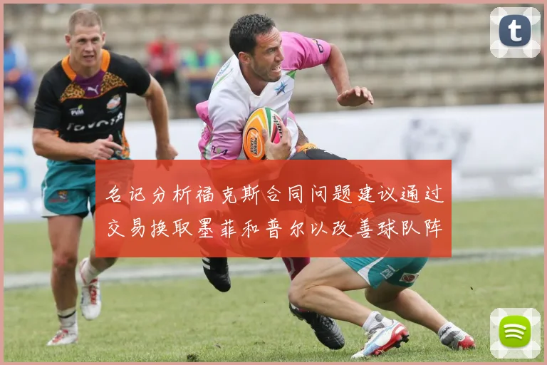 名记分析福克斯合同问题建议通过交易换取墨菲和普尔以改善球队阵容