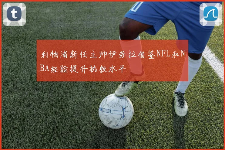 利物浦新任主帅伊劳拉借鉴NFL和NBA经验提升执教水平