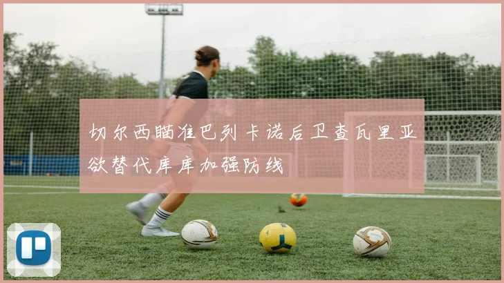 切尔西瞄准巴列卡诺后卫查瓦里亚欲替代库库加强防线