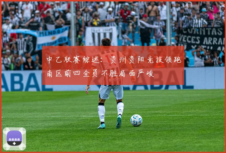 中乙联赛综述：贵州贵阳竞技领跑南区前四全员不胜局面严峻