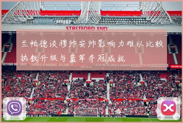 兰帕德谈穆帅安帅影响力难以比较执教升级与蓝军夺冠成就