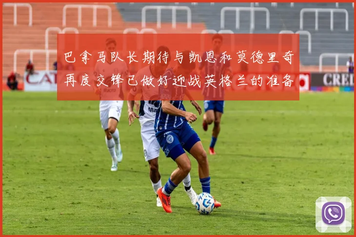 巴拿马队长期待与凯恩和莫德里奇再度交锋已做好迎战英格兰的准备