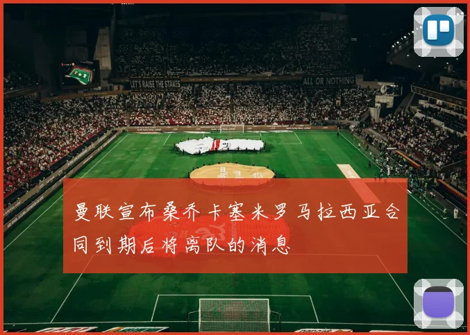 曼联宣布桑乔卡塞米罗马拉西亚合同到期后将离队的消息