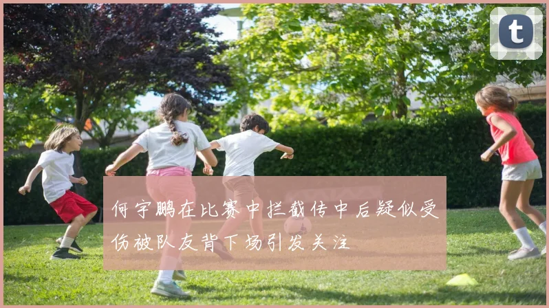何宇鹏在比赛中拦截传中后疑似受伤被队友背下场引发关注