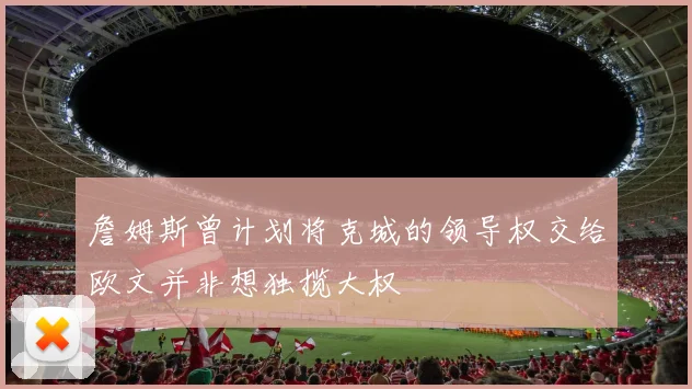 詹姆斯曾计划将克城的领导权交给欧文并非想独揽大权
