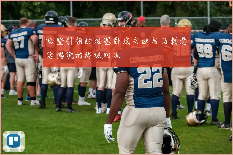 哈登引领的活塞卧底之谜与马刺悬念揭晓的终极对决