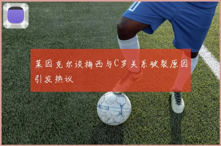 莱因克尔谈梅西与C罗关系破裂原因引发热议