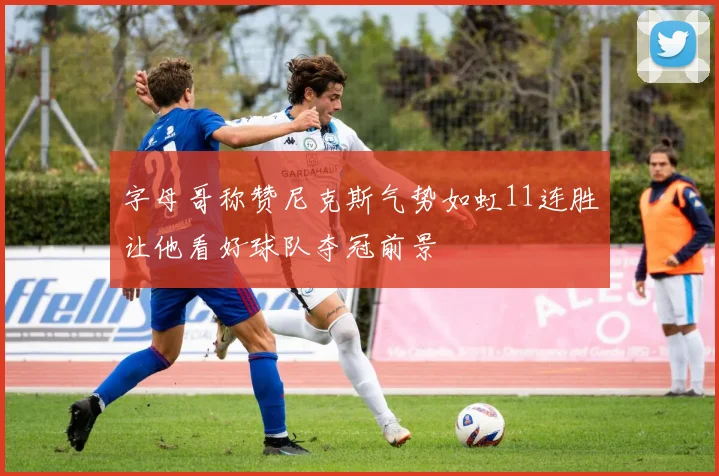 字母哥称赞尼克斯气势如虹11连胜让他看好球队夺冠前景