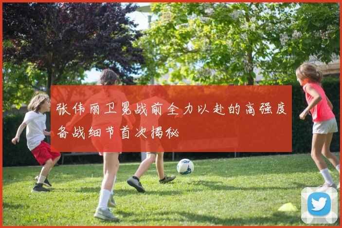 张伟丽卫冕战前全力以赴的高强度备战细节首次揭秘