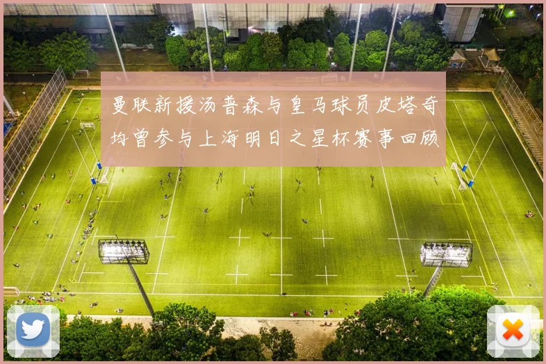 曼联新援汤普森与皇马球员皮塔奇均曾参与上海明日之星杯赛事回顾